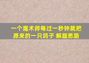 一个魔术师每过一秒钟就把原来的一只鸽子 解题思路